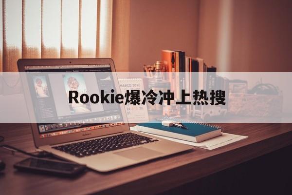 Rookie爆冷冲上热搜(rookie被打哭是哪一场)|pg下载官网